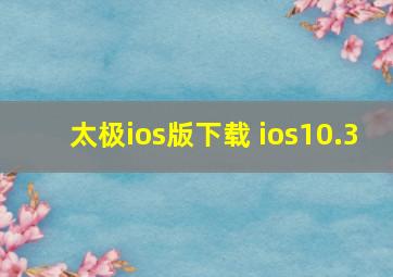 太极ios版下载 ios10.3